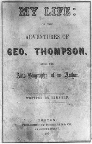 [Gutenberg 28635] • My Life: or the Adventures of Geo. Thompson / Being the Auto-Biography of an Author. Written by Himself.